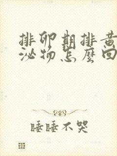 排卵期排黄色分泌物怎么回事