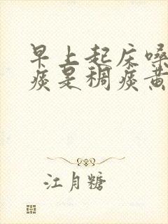 早上起床嗓子有痰是稠痰黄色