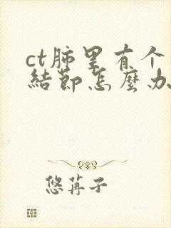 ct肺里有个小结节怎么办