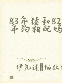 83年猪和82年狗相配吗