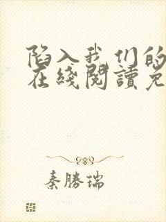 陷入我们的热恋在线阅读免费完整版