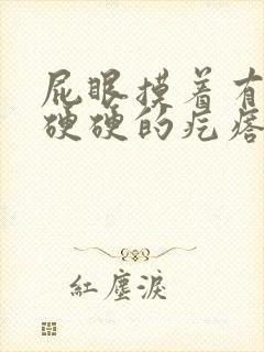 屁眼摸着有一个硬硬的疙瘩不痛不痒