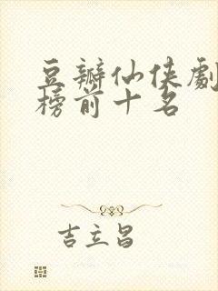 豆瓣仙侠剧排行榜前十名