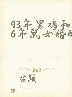 93年男鸡和96年鼠女婚配如何