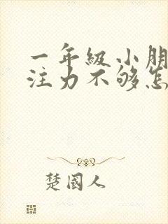 一年级小朋友专注力不够怎么办