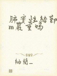 肺实性结节8mm严重吗