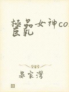 极品女神cos巨乳