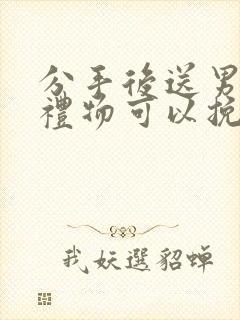 分手后送男朋友礼物可以挽回吗