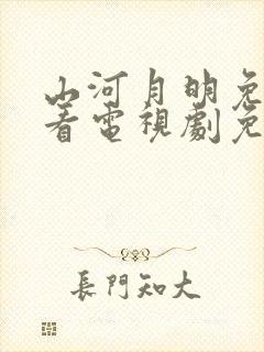 山河月明免费观看电视剧免费观看全集