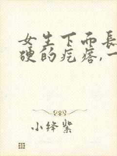 女生下面长了硬硬的疙瘩,一碰还疼