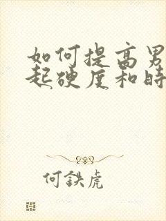 如何提高男性勃起硬度和时间