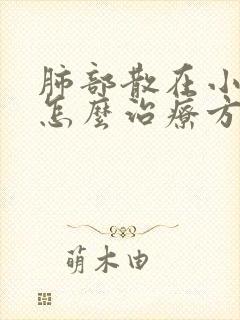 肺部散在小结节怎么治疗方法