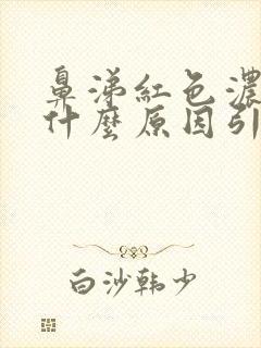 鼻涕红色浓稠是什么原因引起的