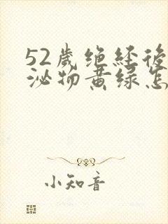 52岁绝经后分泌物黄绿怎么回事