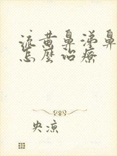 流黄鼻涕鼻窦炎怎么治疗