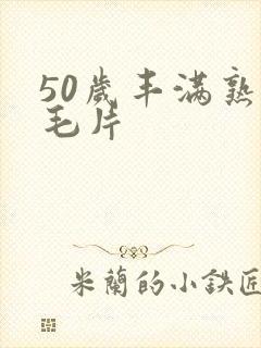 50岁丰满熟妇毛片