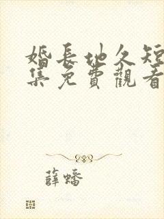 婚长地久短剧全集免费观看