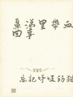 鼻涕里带血怎么回事