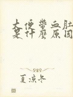 大便带血肚子疼是什么原因