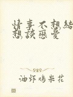 情事不想结婚只想谈恋爱