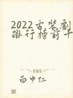 2022古装剧排行榜前十名
