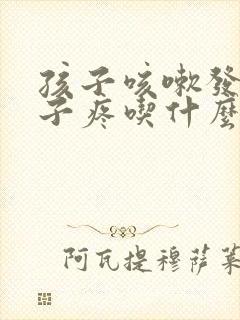 孩子咳嗽发烧嗓子疼吃什么药