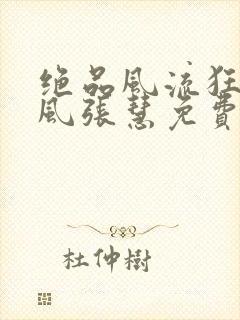 绝品风流狂医林风张慧免费阅读全文