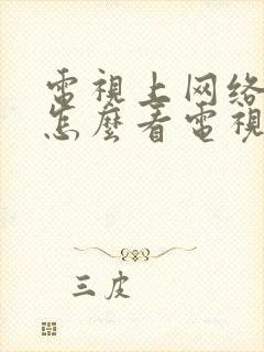 电视上网络电视怎么看电视台节目