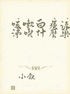 咳嗽白痰流清鼻涕吃什么药