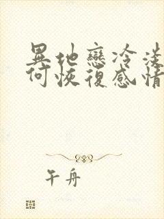 异地恋冷淡期如何恢复感情