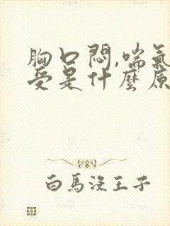 胸口闷,喘气难受是什么原因