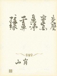 孩子鼻窦炎流黄绿鼻涕怎么办