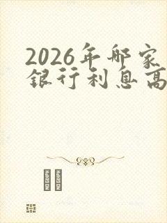 2026年哪家银行利息高又安全可靠呢