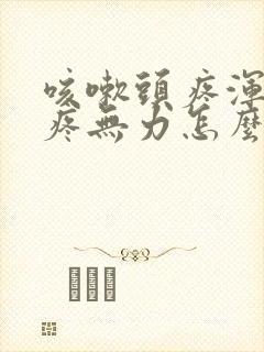 咳嗽头疼浑身酸疼无力怎么回事