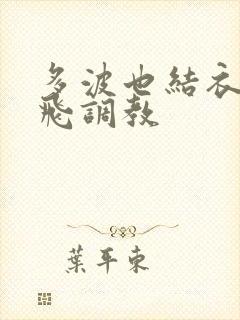 多波也结衣之双飞调教