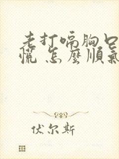 老打嗝胸口堵得慌 怎么顺气