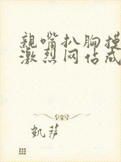 亲嘴扒胸摸屁股激烈网站成人av