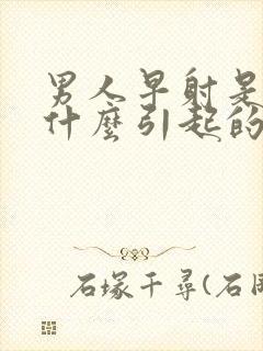 男人早射是因为什么引起的