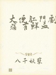 大便肛门剧烈疼痛 有鲜血