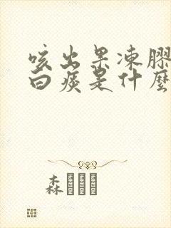 咳出果冻胶状的白痰是什么原因