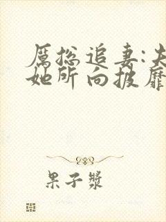 厉总追妻:夫人她所向披靡短剧热播