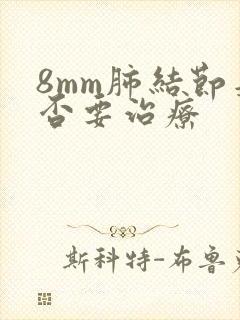 8mm肺结节是否要治疗