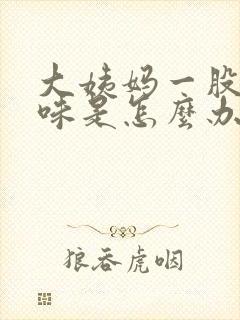 大姨妈一股腥臭味是怎么办