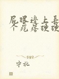 屁眼边上长了一个疙瘩硬硬的疼