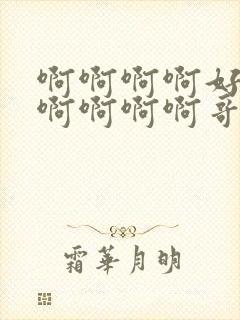 啊啊啊啊好爽啊啊啊啊啊哥哥