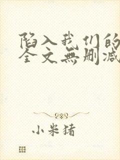 陷入我们的热恋全文无删减免费阅读