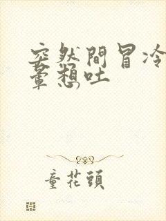 突然间冒冷汗头晕想吐