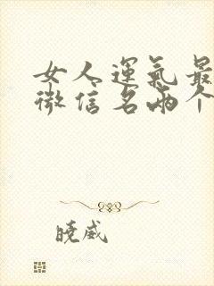 女人运气最好的微信名两个字