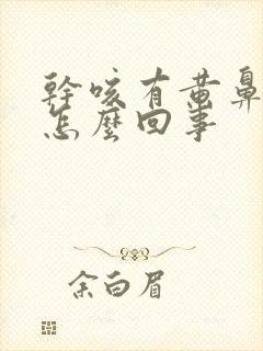 干咳有黄鼻涕是怎么回事