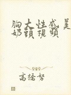 胸大性感美女捏奶头视频